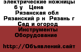 электрические ножницы б/у › Цена ­ 1 500 - Рязанская обл., Рязанский р-н, Рязань г. Сад и огород » Инструменты. Оборудование   